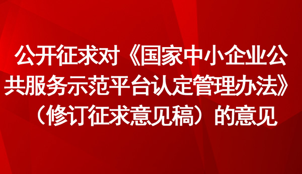 《國(guó)家中小企業(yè)公共服務(wù)示范平臺(tái)認(rèn)定管理辦法》（修訂征求意見(jiàn)稿）