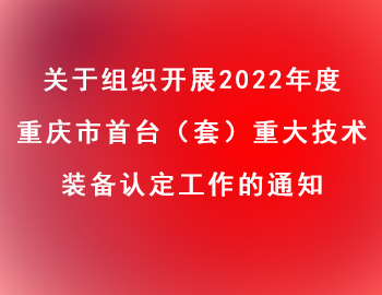 市經(jīng)信委 | 關(guān)于組織開展2022年度重慶市首臺（套）重大技術(shù)裝備認(rèn)定工作的通知